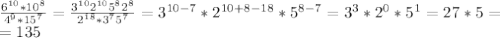 \frac{6^{10}*10^{8}}{4^{9}*15^{7}}= \frac{3^{10}2^{10}5^{8}2^{8}}{2^{18}*3^{7}5^{7}}=3^{10-7}*2^{10+8-18}*5^{8-7}=3^{3}*2^{0}*5^{1}=27*5= \\ =135