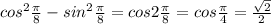 cos^2 \frac{ \pi }{8} -sin^2 \frac{ \pi}{8} =cos2 \frac{ \pi }{8} =cos \frac{ \pi }{4}= \frac{ \sqrt{2} }{2}