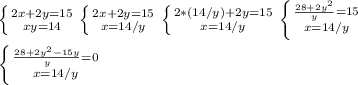 \left \{ {{2x+2y=15} \atop {xy = 14}} \right. \left \{ {{2x+2y=15} \atop {x=14/y}} \right. \left \{ {{2*(14/y)+2y=15} \atop {x=14/y}} \right. \left \{ {{\frac{28+2y^{2} }{y}=15 } \atop{x=14/y}} \right.\\\\\left \{ {{\frac{28+2y^{2}-15y }{y}=0 } \atop {x=14/y}} \right.\\\\