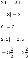 \tt\displaystyle |23|=23\\\\|-3|=3\\\\|0|=0\\\\|2,5|=2,5\\\\|-3\frac{2}{3}|=3\frac{2}{3}