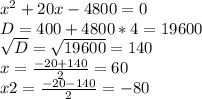 x^2+20x-4800=0 \\ D=400+4800*4=19600 \\ \sqrt{D}= \sqrt{19600}=140 \\ x= \frac{-20+140}{2}=60 \\ x2= \frac{-20-140}{2}=-80