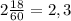 2 \frac{18}{60} = 2,3