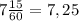 7 \frac{15}{60} = 7,25