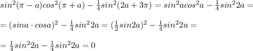 sin^2(\pi -a)cos^2(\pi +a)-\frac{1}{4}sin^2(2a+3\pi )=sin^2acos^2a-\frac{1}{4}sin^22a=\\\\=(sina\cdot cosa)^2-\frac{1}{4}sin^22a=(\frac{1}{2}sin2a)^2-\frac{1}{4}sin^22a=\\\\=\frac{1}{4}sin^22a-\frac{1}{4}sin^22a=0