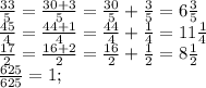 \frac{33}{5}= \frac{30+3}{5}= \frac{30}{5}+ \frac{3}{5}=6 \frac{3}{5}\\&#10; \frac{45}{4}= \frac{44+1}{4}= \frac{44}{4}+ \frac{1}{4}=11 \frac{1}{4}\\&#10; \frac{17}{2}= \frac{16+2}{2}= \frac{16}{2}+ \frac{1}{2}=8 \frac{1}{2} \\&#10; \frac{625}{625} =1;