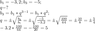 b_{1}=-3,2; b_{3}=-5;\\&#10;q-?\\&#10;b_{3}=b_{1}*q^{3-1}=b_{1}*q^{2};\\&#10;q= \pm\sqrt{ \frac{b_{3}}{b_{1}} }= \pm\sqrt{ \frac{-5}{-3,2} }= \pm\sqrt{ \frac{100}{64} }=\pm \frac{10}{8}= \pm\frac{5}{4} \\&#10;-3.2* \frac{100}{64}= -\frac{100}{20} =5