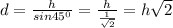 d=\frac{h}{sin45^0}=\frac{h}{\frac{1}{\sqrt2}}=h\sqrt2