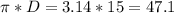 \pi * D = 3.14 *15 = 47.1