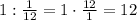 1:\frac1{12}=1\cdot\frac{12}1=12