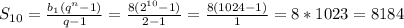 S_{10}= \frac{b_{1}(q^{n}-1)}{q-1}= \frac{8(2^{10}-1)}{2-1}= \frac{8(1024-1)}{1}= 8*1023= 8184