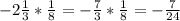 -2 \frac{1}{3} * \frac{1}{8} =- \frac{7}{3} * \frac{1}{8} =- \frac{7}{24}