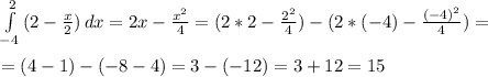 \int\limits^2_{-4} {(2- \frac{x}{2}) } \, dx =2x- \frac{x^2}{4} =(2*2- \frac{2^2}{4} )-(2*(-4)- \frac{(-4)^2}{4} )= \\ \\ =(4-1)-(-8-4)=3-(-12)=3+12=15