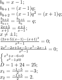 b_{k}=x-1;\\&#10;b_{k+1}=(x-1)q;\\&#10;b_{k+2}=(x-1)q^2=(x+1)q;\\&#10; \frac{b_{k+2}}{b_{k+1}}= \frac{b_{k+1}}{b_{k}}=q;\\&#10; \frac{2x+5}{x+1}= \frac{x+1}{x-1};\\&#10;x \neq \pm1;\\&#10; \frac{(2x+5)(x-1)-(x+1)^2}{x^2-1}=0;\\&#10; \frac{2x^2-2x+5x-5-x^2-2x-1}{x^2-1}=0;\\&#10; \left \{ {{x^2+x-6=0} \atop {x^2-1 \neq 0}} \right. \\&#10;D=1+24=25;\\&#10;x_{1}= \frac{-1-5}{2}=-3;\\&#10;x_{2}= \frac{-1+5}{2}=2.