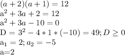 (a+2)(a+1)=12&#10;&#10; a^{2}+3a+2=12 &#10;&#10; a^{2}+3a-10=0&#10;&#10;D = 3^{2}-4*1*(-10)=49; D \geq 0 &#10;&#10; a_{1}=2; a_{2}=-5&#10;&#10;a=2