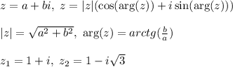 z = a + bi, \ z = |z|(\cos(\arg(z)) + i\sin(\arg(z)))\\\\ \ |z| = \sqrt{a^2 + b^2}, \ \arg(z) = arctg(\frac{b}{a}) \\\\ z_1 = 1 + i, \ z_2 = 1 - i\sqrt{3}