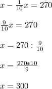 x - \frac{1}{10}x = 270 \\ \\ \frac{9}{10}x=270 \\ \\ x=270: \frac{9}{10} \\ \\ x= \frac{270 * 10}{9} \\ \\ x = 300