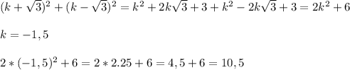 (k+\sqrt3)^2+(k-\sqrt3)^2=k^2+2k\sqrt3+3+k^2-2k\sqrt3+3=2k^2+6 \\ \\ k=-1,5 \\ \\ 2*(-1,5)^2+6=2*2.25+6=4,5+6=10,5