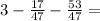 3 - \frac{17}{47} - \frac{53}{47} =