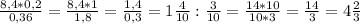 \frac{8,4*0,2}{0,36} = \frac{8,4*1}{1,8} = \frac{1,4}{0,3} =1 \frac{4}{10} : \frac{3}{10} = \frac{14*10}{10*3}= \frac{14}{3} =4 \frac{2}{3}