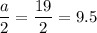 \dfrac{a}{2} =\dfrac{19}{2} =9.5