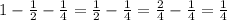 1 - \frac{1}{2} - \frac{1}{4} = \frac{1}{2} - \frac{1}{4} = \frac{2}{4} - \frac{1}{4} = \frac{1}{4}