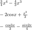 \frac{3}{4} x^4- \frac{4}{3} x^3 \\ \\ -2cosx+ \frac{x^3}{3} \\ \\ - \frac{cos3x}{3} - \frac{sin2x}{4}