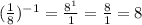 (\frac{1}{8})^{-1}=\frac{8^{1}}{1}=\frac{8}{1}=8