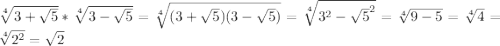 \sqrt[4]{3+\sqrt{5} } * \sqrt[4]{3-\sqrt{5} } = \sqrt[4]{(3+\sqrt{5})(3-\sqrt{5} ) } =\sqrt[4]{3^{2}-\sqrt{5}^{2} } =\sqrt[4]{9-5} =\sqrt[4]{4} =\sqrt[4]{2^{2} } =\sqrt{2}