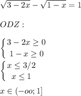 \displaystyle \sqrt{3-2x}- \sqrt{1-x}=1\\\\ODZ:\\\\ \left \{ {{3-2x \geq 0} \atop {1-x \geq 0}} \right.\\\\ \left \{ {{x \leq 3/2} \atop {x \leq 1}} \right.\\\\x\in (-oo;1]