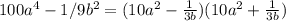 100a^4-1/9b^2=(10a^2- \frac{1}{3b} )(10a^2+ \frac{1}{3b} )