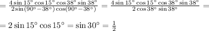 = \frac{4\sin 15^{\circ}\cos 15^{\circ}\cos 38^{\circ}\sin38^{\circ}}{2\sin(90^{\circ} - 38^{\circ})\cos(90^{\circ} - 38^{\circ})} = \frac{4\sin 15^{\circ}\cos 15^{\circ}\cos 38^{\circ}\sin38^{\circ}}{2\cos 38^{\circ}\sin38^{\circ}} = \\\\ = 2\sin 15^{\circ}\cos 15^{\circ} = \sin 30^{\circ} = \frac{1}{2}