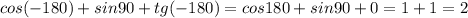 cos (-180) +sin 90+tg(-180)=cos180 +sin 90+0=1+1=2