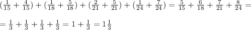 ( \frac{1}{15} + \frac{4}{15}) + (\frac{1}{18} + \frac{5}{18}) + (\frac{2}{21} + \frac{5}{21}) +( \frac{1}{24} + \frac{7}{24} )= \frac{5}{15} + \frac{6}{18} + \frac{7}{21} + \frac{8}{24} = \\ \\ = \frac{1}{3}+ \frac{1}{3} + \frac{1}{3} + \frac{1}{3} =1+ \frac{1}{3} =1 \frac{1}{3}