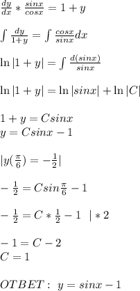 \frac{dy}{dx} *\frac{sinx}{cosx} =1+y\\ \\ \int\frac{dy}{1+y} =\int\frac{cosx}{sinx}dx\\ \\ \ln|1+y|=\int\frac{d(sinx)}{sinx}\\ \\ \ln|1+y|=\ln|sinx|+\ln|C| \\ \\ 1+y=Csinx \\ y=Csinx-1 \\ \\ |y(\frac{\pi}{6})=-\frac{1}{2}| \\ \\ -\frac{1}{2}=Csin\frac{\pi}{6}-1 \\ \\ -\frac{1}{2}=C*\frac{1}{2}-1\ \ |*2 \\ \\ -1=C-2 \\ C=1 \\ \\ OTBET: \ y=sinx-1