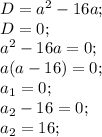 D = a^{2} -16a; \\ D=0; \\ a^2-16a=0; \\ a(a-16)=0; \\ a_1=0; \\ a_2-16=0; \\ a_2=16;