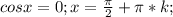 cos x=0; x=\frac{\pi}{2}+\pi*k;