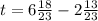 t = 6 \frac{18}{23} - 2 \frac{13}{23}