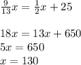 \frac{9}{13}x= \frac{1}{2}x +25 \\ \\ 18x=13x+650 \\ 5x=650 \\ x=130