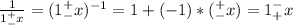 \frac{1}{1^+_-x}=(1^+_-x)^{-1}=1+(-1)*(^+_-x)=1^-_+x