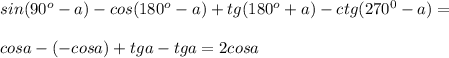 sin(90^o-a)-cos(180^o-a)+tg(180^o+a)-ctg(270^0-a)=\\\\cos a-(-cos a)+tg a-tg a=2cosa