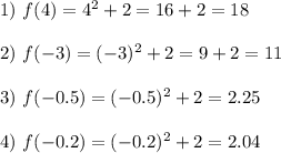 1)\,\,f(4)=4^2+2=16+2=18\\ \\ 2)\,\, f(-3)=(-3)^2+2=9+2=11\\ \\ 3)\,\,f(-0.5)=(-0.5)^2+2=2.25\\\\ 4)\,\, f(-0.2)=(-0.2)^2+2=2.04