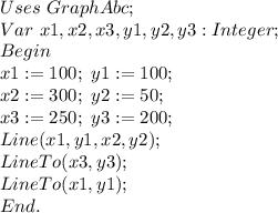 Uses \ GraphAbc; \\ &#10;Var \ x1,x2,x3,y1,y2,y3:Integer; \\ &#10;Begin \\ &#10; \ x1:=100; \ y1:=100; \\ &#10; \ x2:=300; \ y2:=50; \\ &#10; \ x3:=250; \ y3:=200; \\ &#10; \ Line(x1,y1,x2,y2); \\ &#10; \ LineTo(x3,y3); \\ &#10; \ LineTo(x1,y1); \\ &#10;End.