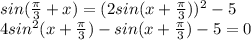 sin(\frac{\pi}{3}+x)=(2sin(x+\frac{\pi}{3}))^2-5\\&#10;4sin^2(x+\frac{\pi}{3})-sin(x+\frac{\pi}{3})-5=0