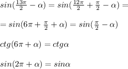 sin(\frac{13\pi }{2}- \alpha )=sin(\frac{12\pi }{2}+\frac{\pi}{2}- \alpha )=\\\\=sin(6\pi +\frac{\pi}{2}+ \alpha )=sin(\frac{\pi}{2}- \alpha )\\\\ctg(6\pi + \alpha )=ctg \alpha \\\\sin(2\pi + \alpha )=sin \alpha