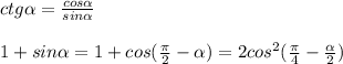 ctg \alpha =\frac{cos \alpha }{sin \alpha }\\\\1+sin \alpha =1+cos(\frac{\pi}{2}- \alpha )=2cos^2(\frac{\pi}{4}-\frac{ \alpha }{2})