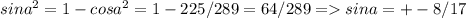 sin a^{2}=1-cos a^{2}=1 - 225/289=64/289 = sina=+-8/17