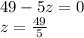 49-5z=0\\&#10;z=\frac{49}{5}