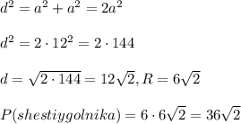 d^2=a^2+a^2=2a^2\\\\d^2=2\cdot 12^2=2\cdot 144\\\\d=\sqrt{2\cdot 144}=12\sqrt2,R=6\sqrt2\\\\P(shestiygolnika)=6\cdot 6\sqrt2=36\sqrt2