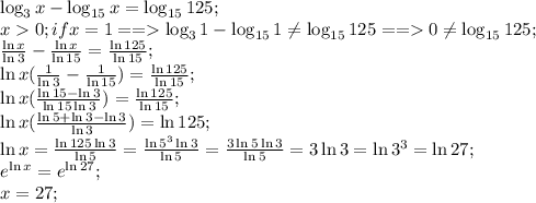 \log_3x-\log_{15}x=\log_{15}125;\\&#10;x0;if x=1==\log_31-\log_{15}1\neq\log_{15}125==0\neq\log_{15}125;\\&#10; \frac{\ln x}{\ln 3}- \frac{\ln x}{\ln 15}= \frac{\ln125}{\ln15} ;\\&#10; \ln x( \frac{1}{\ln 3}-\frac{1}{\ln15} )= \frac{\ln 125}{\ln 15};\\&#10;\ln x( \frac{\ln15-\ln3}{\ln15\ln3} )= \frac{\ln125}{\ln15};\\&#10;\ln x( \frac{\ln5+\ln3-\ln3}{\ln3} )=\ln125;\\&#10;\ln x= \frac{\ln125\ln3}{\ln5}= \frac{\ln5^3\ln3}{\ln5}= \frac{3\ln5\ln3}{\ln5}=3\ln3=\ln3^3=\ln27;\\&#10;e^{\ln x}=e^{\ln27};\\&#10;x=27;