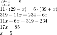 \frac{29-x}{39+x}=\frac6{11}\\11\cdot(29-x)=6\cdot(39+x)\\319-11x=234+6x\\11x+6x=319-234\\17x=85\\x=5